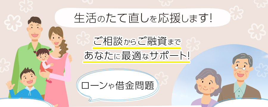 生活のたて直しを応援します!ローンや借金問題、ご相談からご融資まであなたに最適なサポート!