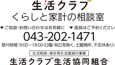 生活クラブ くらしと家計の相談室 ご相談・お問い合わせはお気軽に。面談はご予約ください 043-202-1471 受付時間:9:00~18:00(日曜・祝日を除く。不定休あり)